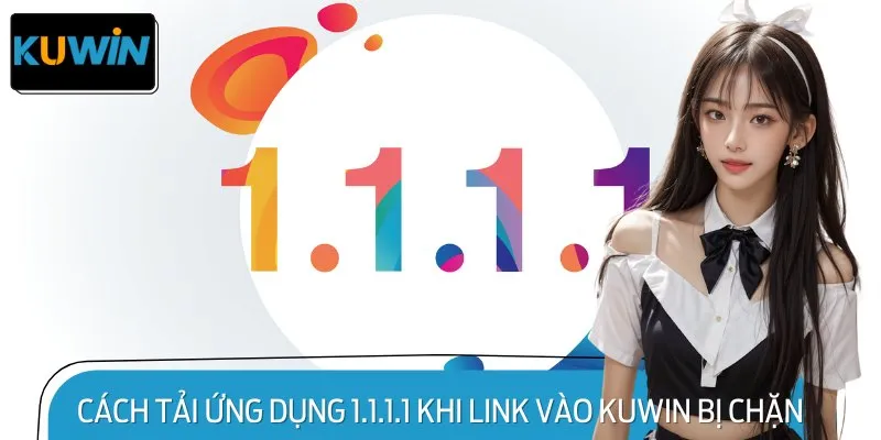 Hướng dẫn tải 1.1.1.1 về thiết bị, truy cập nếu link KUWIN bị chặn