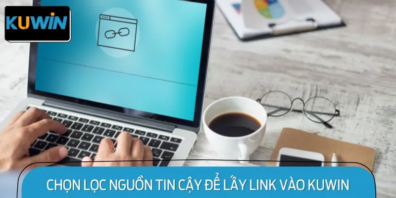 Chọn Lọc Nguồn Tin Cậy Để Lấy Link vào KUWIN